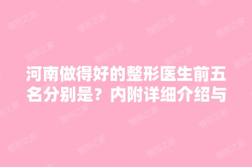 河南做得好的整形医生前五名分别是？内附详细介绍与讲解，快来看一下~