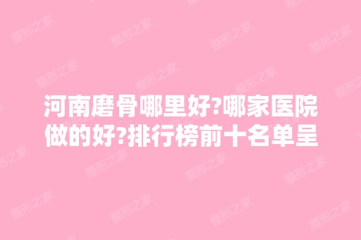 河南磨骨哪里好?哪家医院做的好?排行榜前十名单呈现