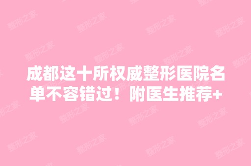 成都这十所权威整形医院名单不容错过！附医生推荐+整形价格表