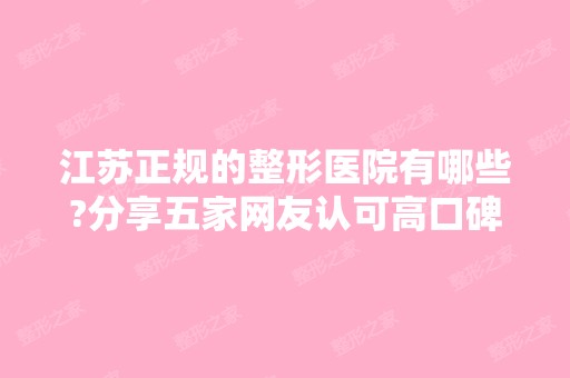 江苏正规的整形医院有哪些?分享五家网友认可高口碑医院给你!