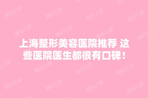 上海整形美容医院推荐 这些医院医生都很有口碑！