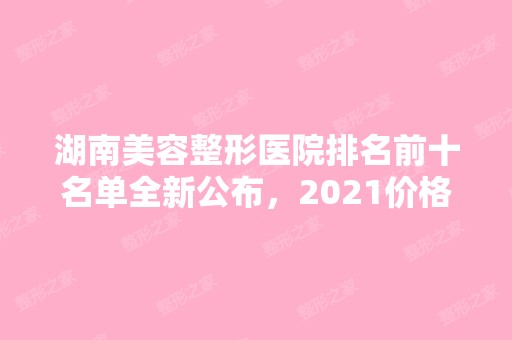 湖南美容整形医院排名前十名单全新公布，2024价格表！