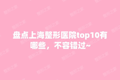 盘点上海整形医院top10有哪些，不容错过~