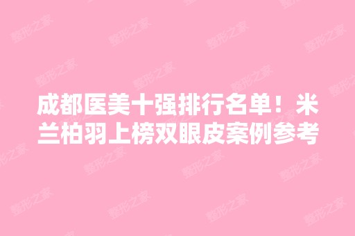 成都医美十强排行名单！米兰柏羽上榜双眼皮案例参考！