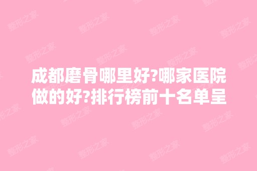 成都磨骨哪里好?哪家医院做的好?排行榜前十名单呈现