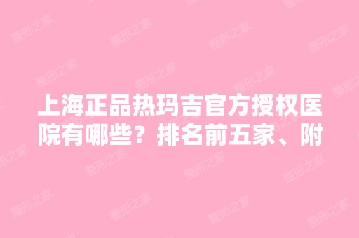 上海正品热玛吉官方授权医院有哪些？排名前五家、附真人案例！