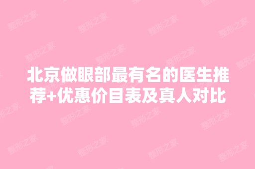 北京做眼部有名的医生推荐+优惠价目表及真人对比