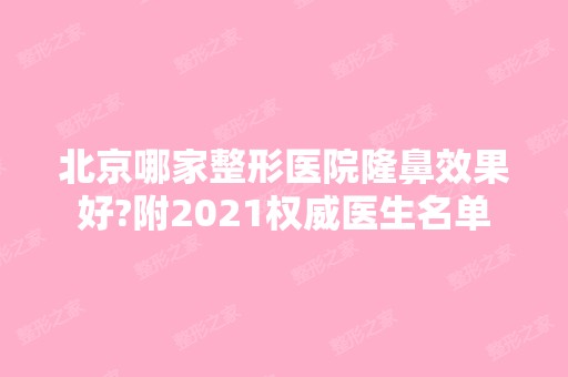 北京哪家整形医院隆鼻效果好?附2024权威医生名单