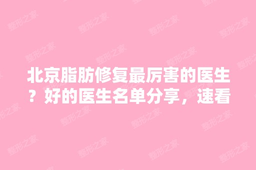 北京脂肪修复厉害的医生？好的医生名单分享，速看！