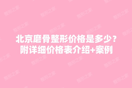 北京磨骨整形价格是多少？附详细价格表介绍+案例