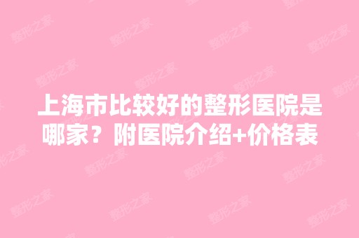 上海市比较好的整形医院是哪家？附医院介绍+价格表