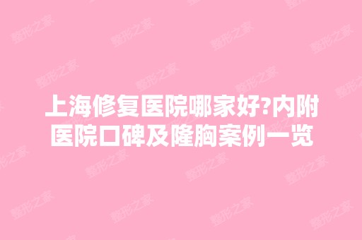 上海修复医院哪家好?内附医院口碑及隆胸案例一览