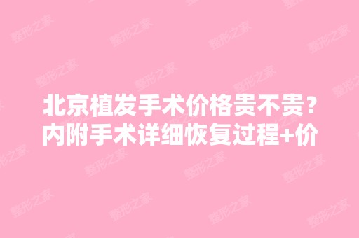 北京植发手术价格贵不贵？内附手术详细恢复过程+价格表