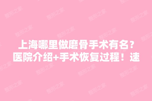 上海哪里做磨骨手术有名？医院介绍+手术恢复过程！速看！