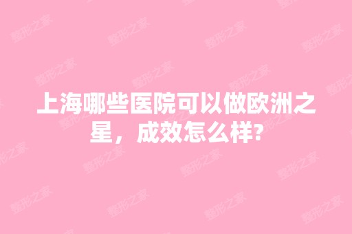 上海哪些医院可以做欧洲之星，成效怎么样?