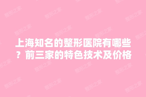 上海知名的整形医院有哪些？前三家的特色技术及价格表分享