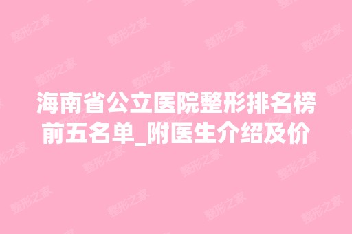 海南省公立医院整形排名榜前五名单_附医生介绍及价格表！