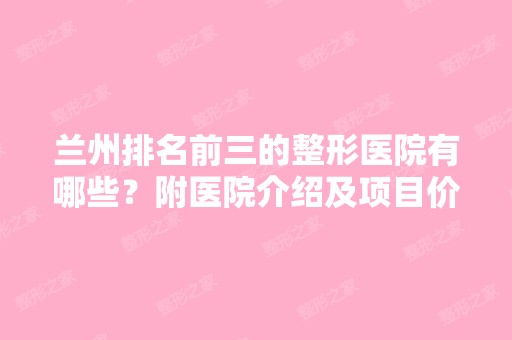 兰州排名前三的整形医院有哪些？附医院介绍及项目价格表