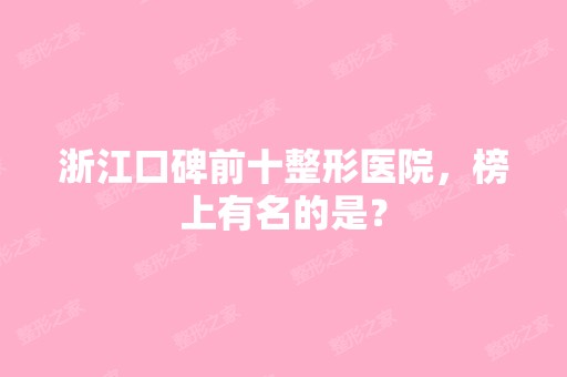 浙江口碑前十整形医院，榜上有名的是？