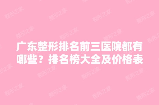 广东整形排名前三医院都有哪些？排名榜大全及价格表在此公布