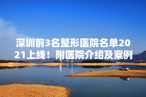 深圳前3名整形医院名单2024上线！附医院介绍及案例