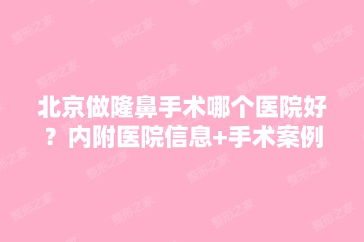 北京做隆鼻手术哪个医院好？内附医院信息+手术案例分享