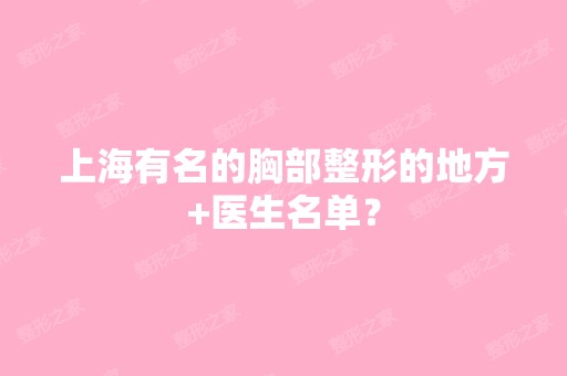 上海有名的胸部整形的地方+医生名单？