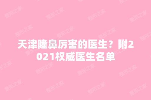 天津隆鼻厉害的医生？附2024权威医生名单