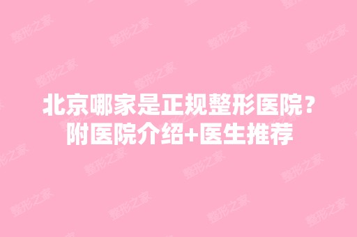 北京哪家是正规整形医院？附医院介绍+医生推荐