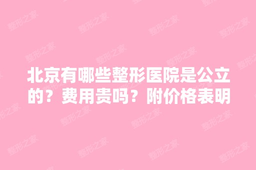 北京有哪些整形医院是公立的？费用贵吗？附价格表明细