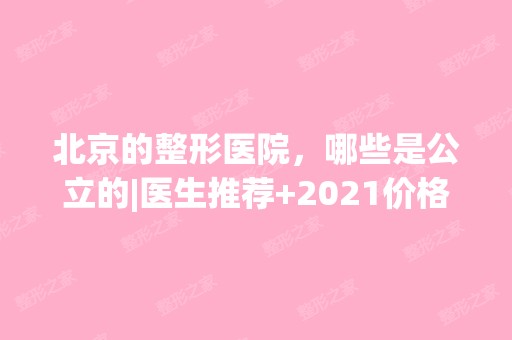 北京的整形医院，哪些是公立的|医生推荐+2024价格表