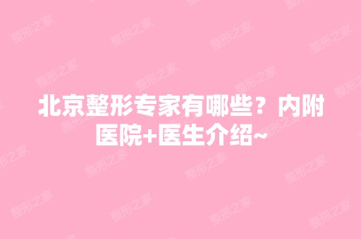 北京整形专家有哪些？内附医院+医生介绍~