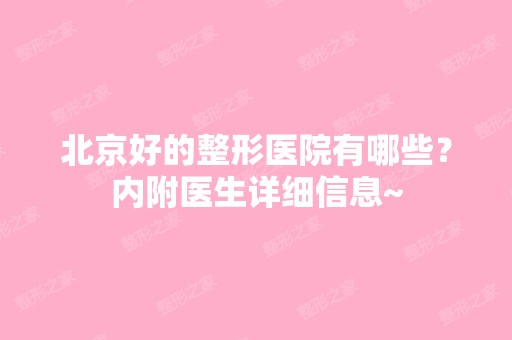 北京好的整形医院有哪些？内附医生详细信息~