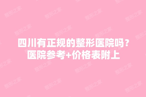 四川有正规的整形医院吗？医院参考+价格表附上