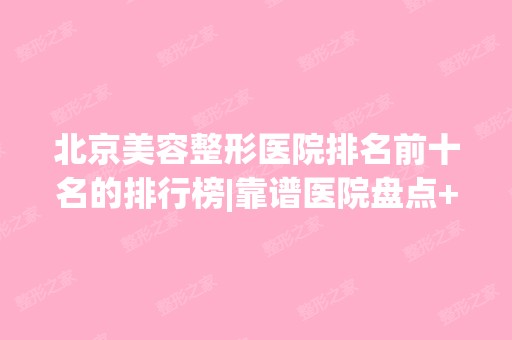 北京美容整形医院排名前十名的排行榜|靠谱医院盘点+价格表