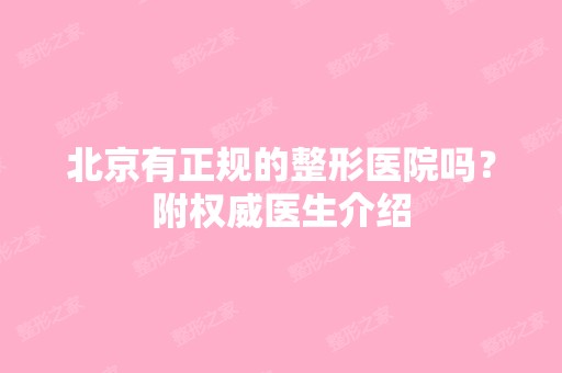 北京有正规的整形医院吗？附权威医生介绍