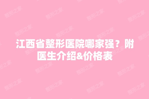 江西省整形医院哪家强？附医生介绍&价格表