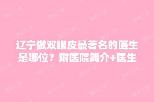 辽宁做双眼皮著名的医生是哪位？附医院简介+医生名单~