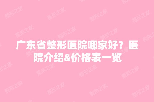 广东省整形医院哪家好？医院介绍&价格表一览