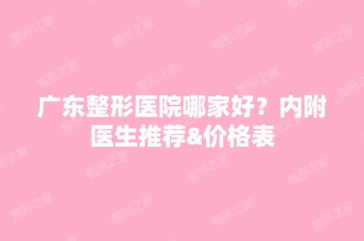 广东整形医院哪家好？内附医生推荐&价格表