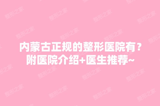 内蒙古正规的整形医院有？附医院介绍+医生推荐~