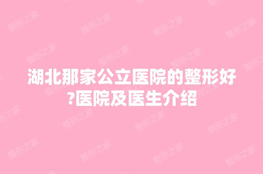 湖北那家公立医院的整形好?医院及医生介绍