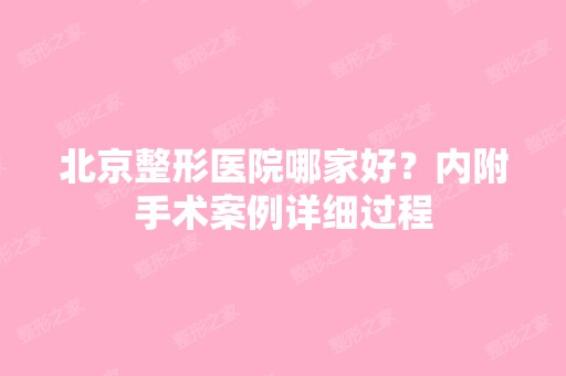 北京整形医院哪家好？内附手术案例详细过程