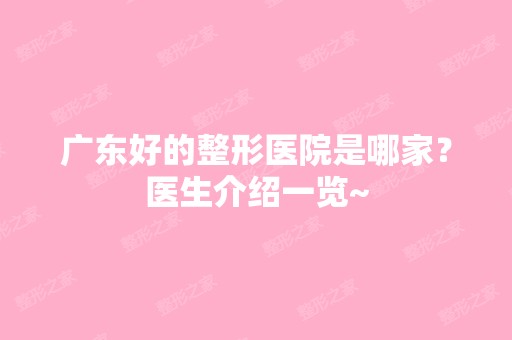 广东好的整形医院是哪家？医生介绍一览~