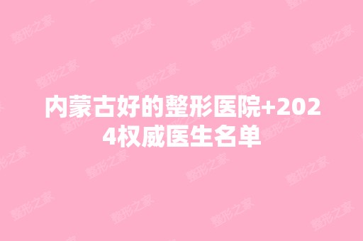 内蒙古好的整形医院+2024权威医生名单