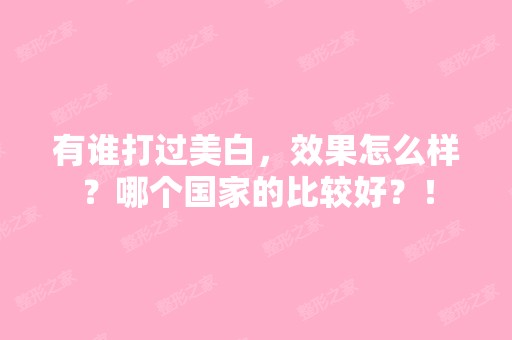 有谁打过美白，效果怎么样？哪个国家的比较好？！