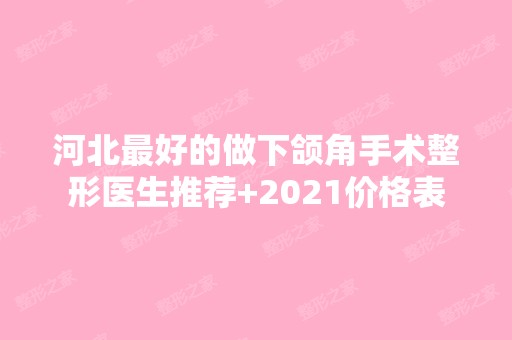 河北比较好的做下颌角手术整形医生推荐+2024价格表