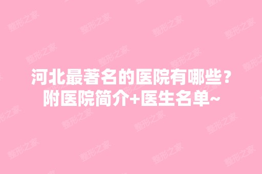 河北著名的医院有哪些？附医院简介+医生名单~