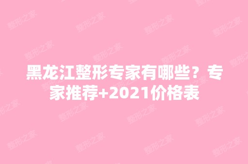 黑龙江整形专家有哪些？专家推荐+2024价格表