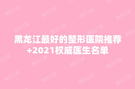 黑龙江比较好的整形医院推荐+2024权威医生名单